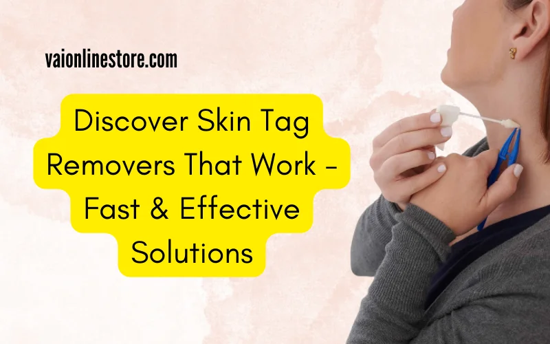 Discover Skin Tag Removers That Work - Fast & Effective Solutions