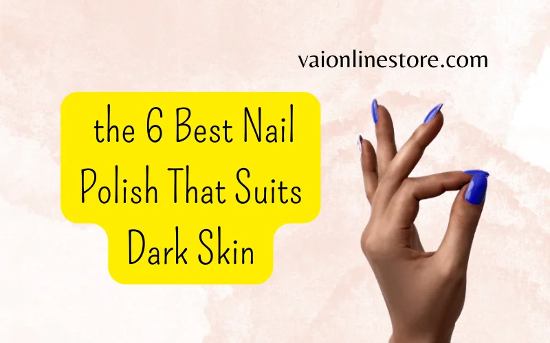  the 6 Best  Nail Polish That Suits Dark Skin