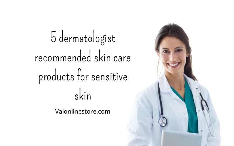 5 dermatologist recommended skin care products for sensitive skin