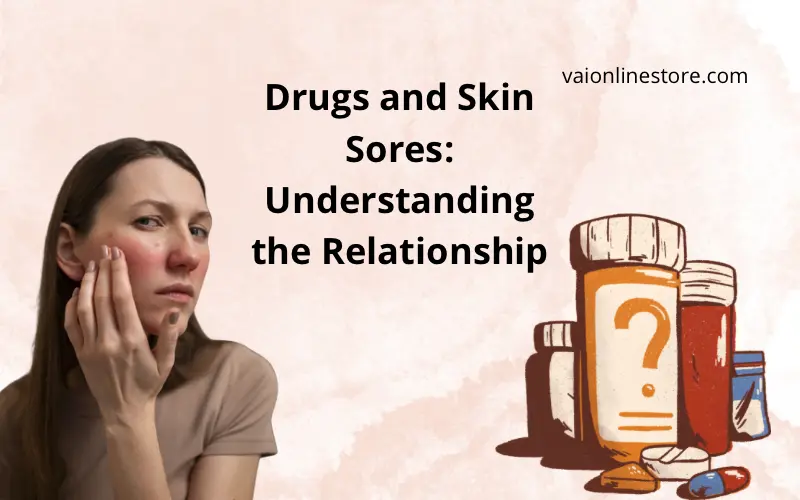 Drugs and Skin Sores: Understanding the Relationship , What Drugs Cause Skin Sores