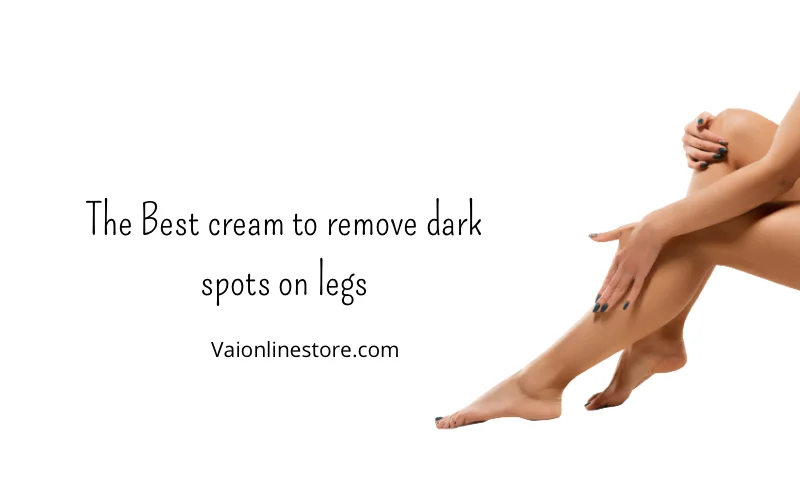 The Best cream to remove dark spots on legs