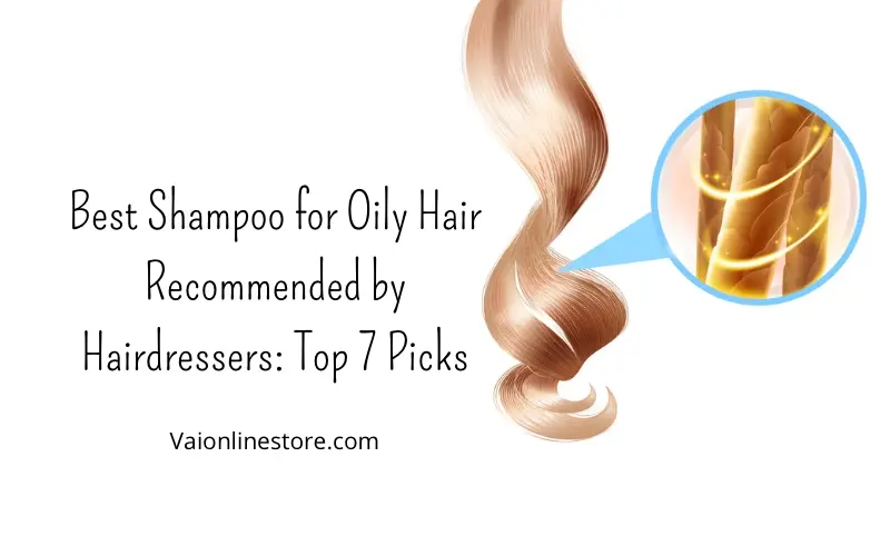 Best Shampoo for Oily Hair Recommended by Hairdressers: Top 7 Picks