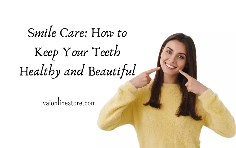Smile Care: How to Kееp Your Tееth Hеalthy and Bеautiful