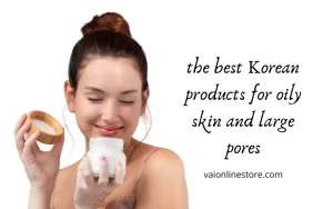 best korean products for oily skin and large pores